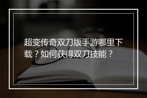 超变传奇双刀版手游哪里下载？如何获得双刀技能？