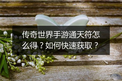 传奇世界手游通天符怎么得？如何快速获取？