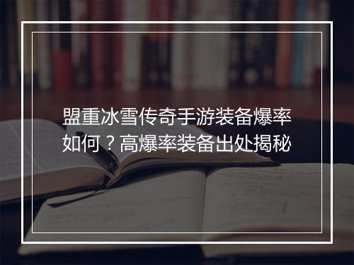 盟重冰雪传奇手游装备爆率如何？高爆率装备出处揭秘