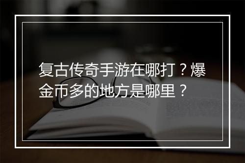 复古传奇手游在哪打？爆金币多的地方是哪里？