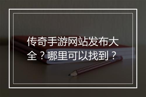 传奇手游网站发布大全？哪里可以找到？