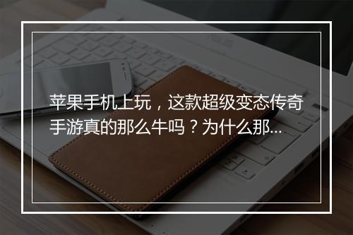 苹果手机上玩，这款超级变态传奇手游真的那么牛吗？为什么那么火？