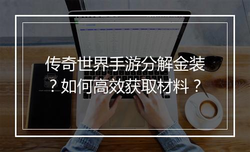 传奇世界手游分解金装？如何高效获取材料？