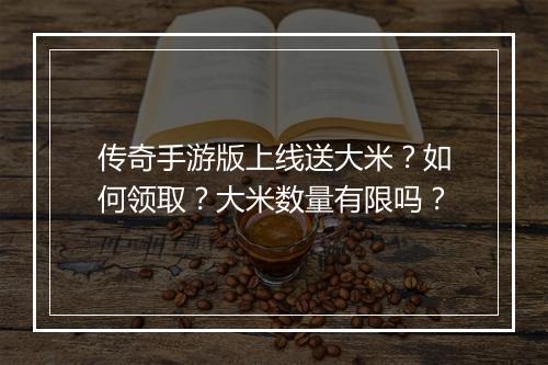 传奇手游版上线送大米？如何领取？大米数量有限吗？