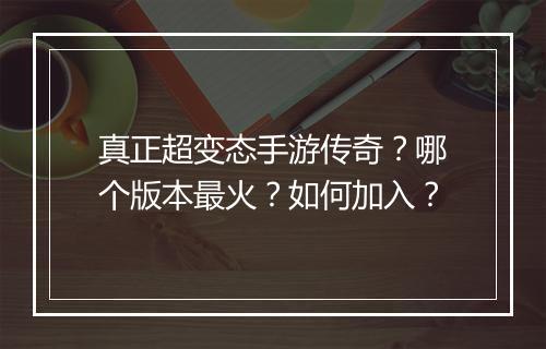 真正超变态手游传奇？哪个版本最火？如何加入？