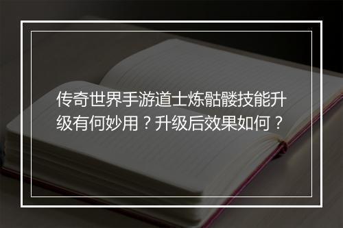 传奇世界手游道士炼骷髅技能升级有何妙用？升级后效果如何？