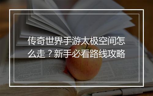 传奇世界手游太极空间怎么走？新手必看路线攻略