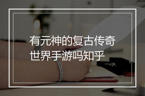 有元神的复古传奇世界手游吗知乎