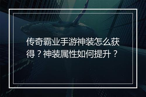 传奇霸业手游神装怎么获得？神装属性如何提升？