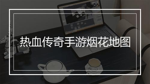 热血传奇手游烟花地图