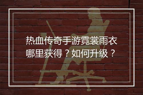 热血传奇手游霓裳雨衣哪里获得？如何升级？