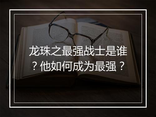 龙珠之最强战士是谁？他如何成为最强？