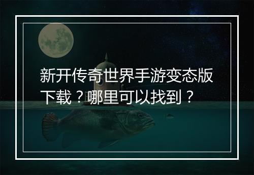 新开传奇世界手游变态版下载？哪里可以找到？