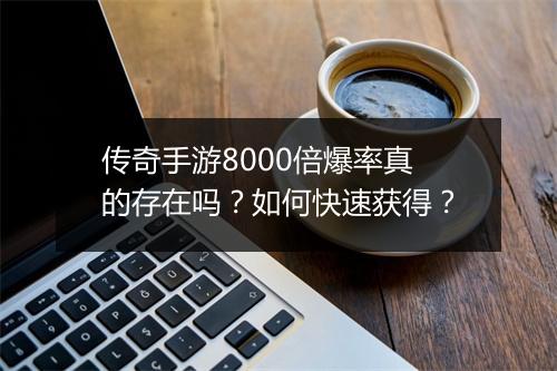 传奇手游8000倍爆率真的存在吗？如何快速获得？
