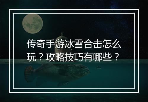 传奇手游冰雪合击怎么玩？攻略技巧有哪些？