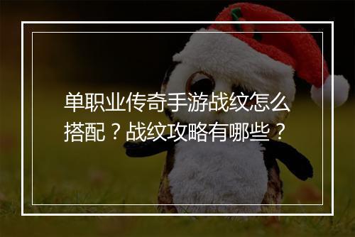 单职业传奇手游战纹怎么搭配？战纹攻略有哪些？