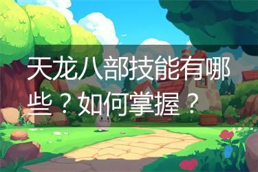 天龙八部技能有哪些？如何掌握？