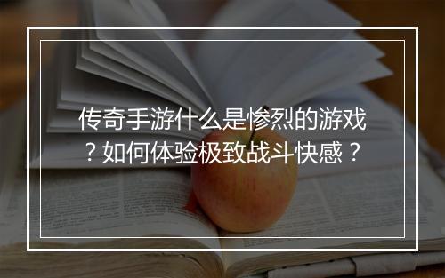 传奇手游什么是惨烈的游戏？如何体验极致战斗快感？
