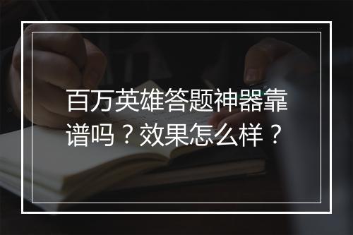 百万英雄答题神器靠谱吗？效果怎么样？