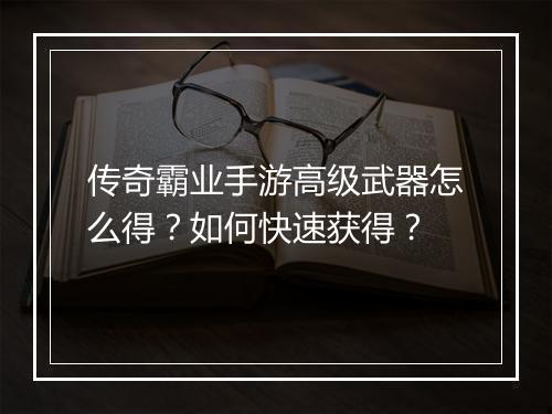 传奇霸业手游高级武器怎么得？如何快速获得？