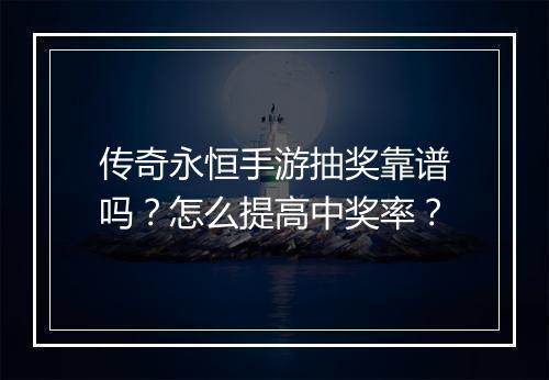 传奇永恒手游抽奖靠谱吗？怎么提高中奖率？