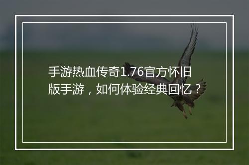手游热血传奇1.76官方怀旧版手游，如何体验经典回忆？