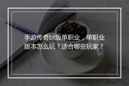 手游传奇bt版单职业，单职业版本怎么玩？适合哪些玩家？