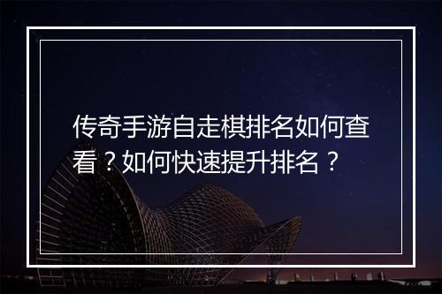 传奇手游自走棋排名如何查看？如何快速提升排名？