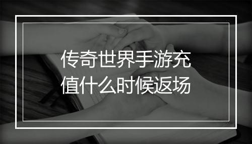 传奇世界手游充值什么时候返场