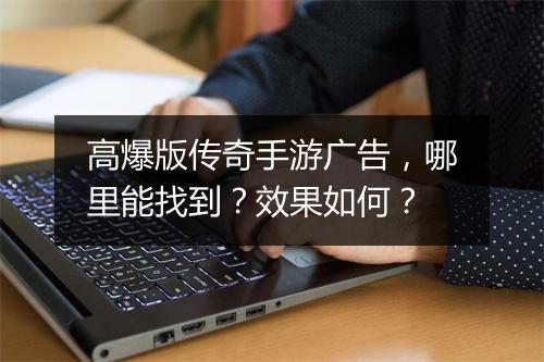 高爆版传奇手游广告，哪里能找到？效果如何？