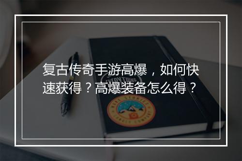 复古传奇手游高爆，如何快速获得？高爆装备怎么得？