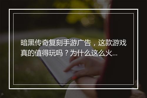 暗黑传奇复刻手游广告，这款游戏真的值得玩吗？为什么这么火？