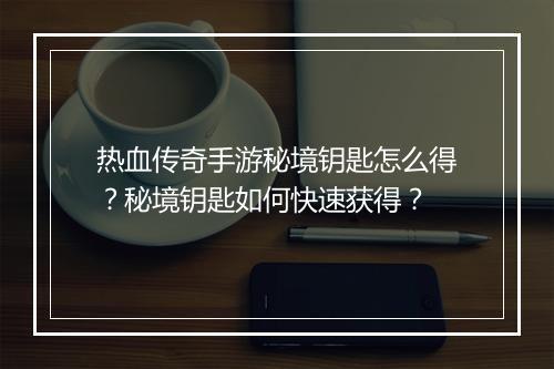 热血传奇手游秘境钥匙怎么得？秘境钥匙如何快速获得？