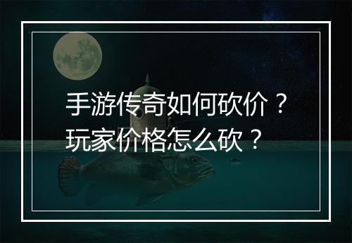 手游传奇如何砍价？玩家价格怎么砍？