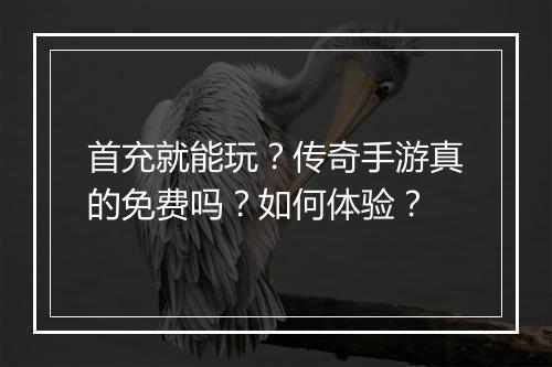 首充就能玩？传奇手游真的免费吗？如何体验？