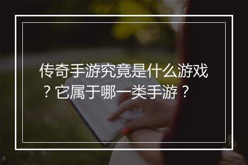 传奇手游究竟是什么游戏？它属于哪一类手游？