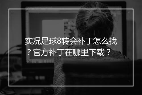 实况足球8转会补丁怎么找？官方补丁在哪里下载？