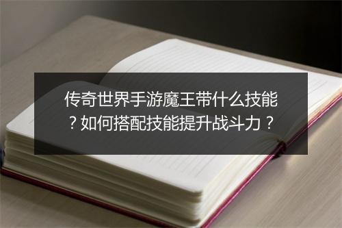 传奇世界手游魔王带什么技能？如何搭配技能提升战斗力？