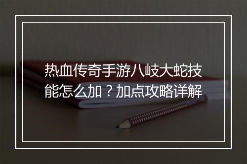 热血传奇手游八岐大蛇技能怎么加？加点攻略详解