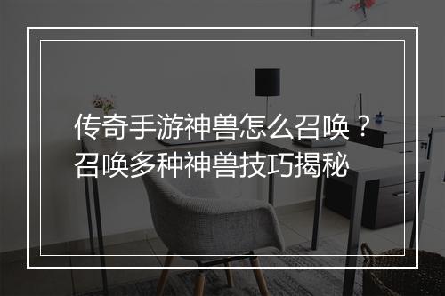 传奇手游神兽怎么召唤？召唤多种神兽技巧揭秘