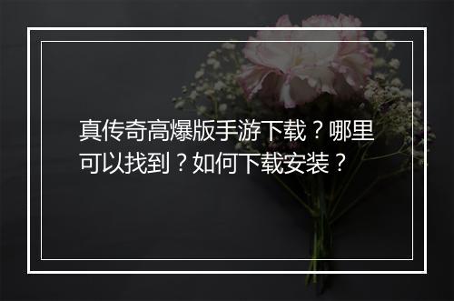 真传奇高爆版手游下载？哪里可以找到？如何下载安装？