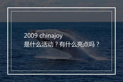 2009 chinajoy 是什么活动？有什么亮点吗？