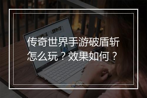 传奇世界手游破盾斩怎么玩？效果如何？