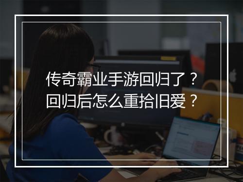 传奇霸业手游回归了？回归后怎么重拾旧爱？