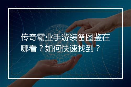传奇霸业手游装备图鉴在哪看？如何快速找到？