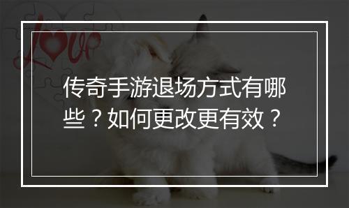 传奇手游退场方式有哪些?如何更改更有效?