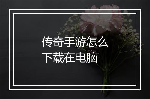 传奇手游怎么下载在电脑