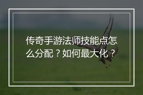 传奇手游法师技能点怎么分配？如何最大化？