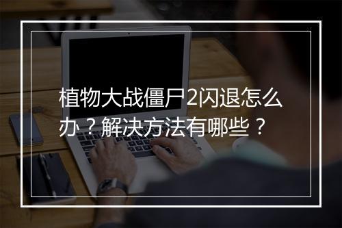 植物大战僵尸2闪退怎么办？解决方法有哪些？