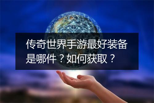 传奇世界手游最好装备是哪件？如何获取？